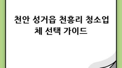 천안 성거읍 천흥리 청소업체, 어디에 맡길까요?
