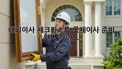 해외이사 체크리스트: 국제이사 준비 완벽 가이드