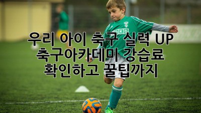 우리 아이 축구 실력 UP! 축구아카데미 강습료 확인하고 꿀팁까지!