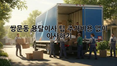 쌍문동 용달이사 팁: 추가비용 없이 이사하기
