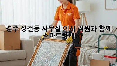 경주 성건동 사무실 이사, 직원과 함께 스마트하게!